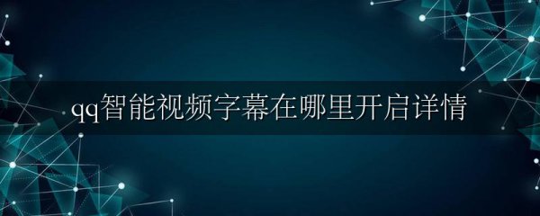 qq智能视频字幕在哪里开启详情