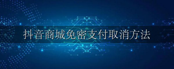 抖音商城免密支付取消方法