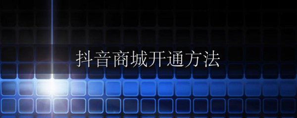 抖音商城开通方法
