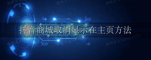 抖音商城取消显示在主页方法