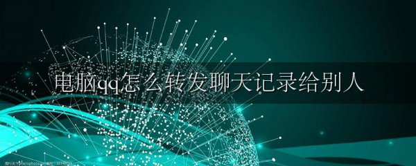 电脑qq怎么转发聊天记录给别人