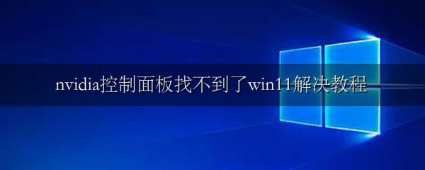 nvidia控制面板找不到了win11解决教程