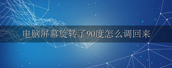 电脑屏幕旋转了90度怎么调回来