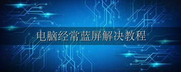 电脑经常蓝屏解决教程
