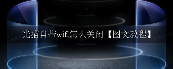 光猫自带wifi怎么关闭【图文教程】