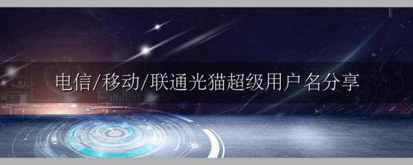 电信/移动/联通光猫超级用户名分享