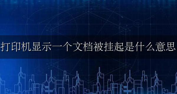 打印时 文档被挂起什么意思 打印机显示一个文档被挂起是什么意思