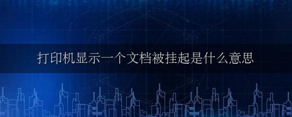 打印机显示一个文档被挂起是什么意思