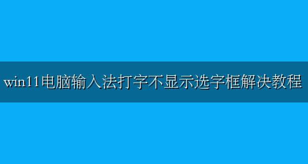win11游戏时候输入法打字不显示选字框 win11电脑输入法打字不显示选字框解决教