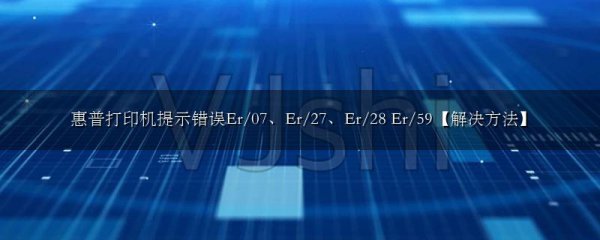 惠普打印机提示错误Er/07、Er/27、Er/28 Er/59【解决方法】