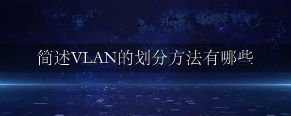 简述VLAN的划分方法有哪些