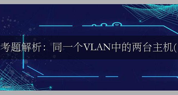 考题解析：同一个VLAN中的两台主机( ) 可以跨越多台交换机