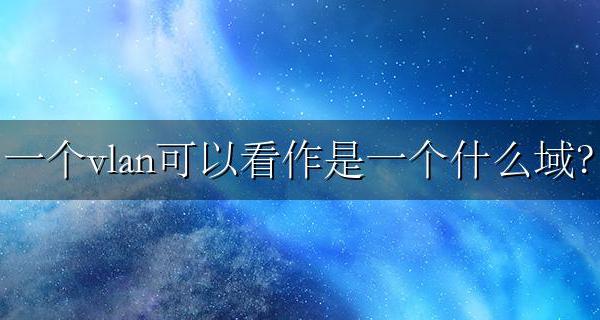 一个VLAN可以看作是一个 () 一个vlan可以看作是一个什么域?