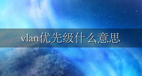 vlan优先级什么意思 vlan优先级高低顺序