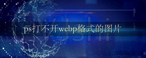 ps打不开webp格式的图片