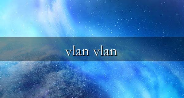 vlan trunk是什么意思 vlan trunk的作用