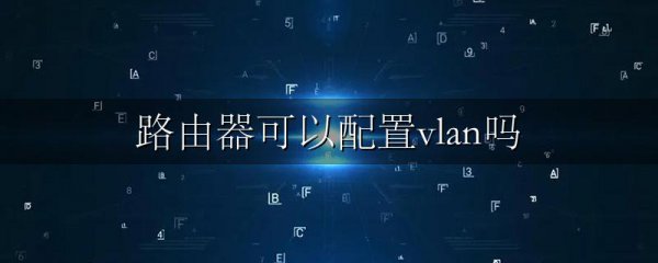 路由器可以配置vlan吗