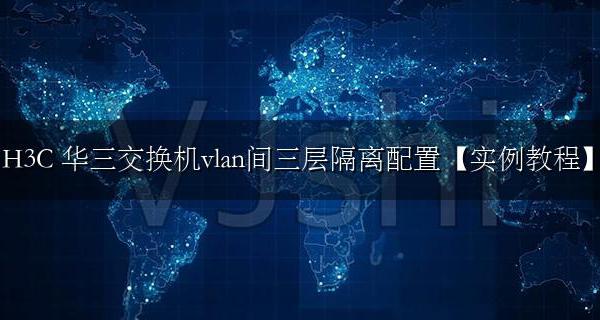 H3C VLAN之间怎么隔离 华三交换机vlan间三层隔离配置教程