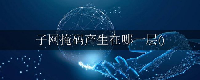 子网掩码产生在哪一层()