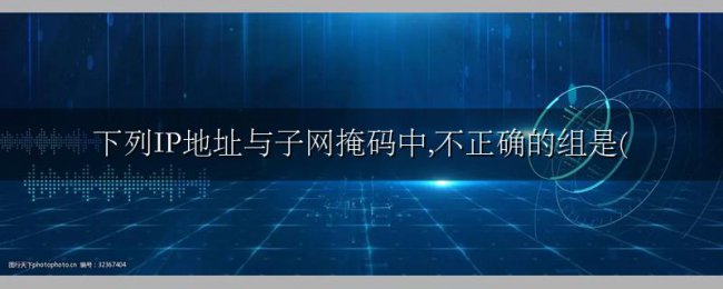 下列IP地址与子网掩码中,不正确的组是(