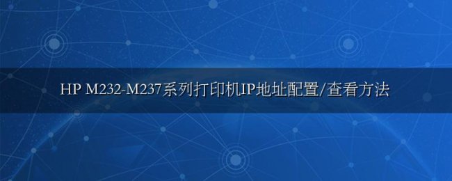 HP M232-M237系列打印机IP地址配置/查看方法