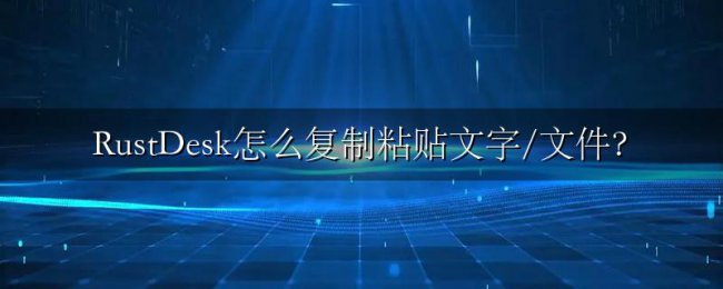 RustDesk怎么复制粘贴文字/文件?