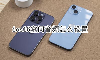 ios16空间音频怎么设置 ios16怎么开启空间音频