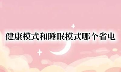 健康模式和睡眠模式哪个省电 健康模式和静眠模式哪个省电