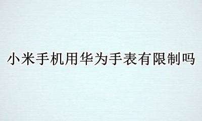 小米手机用华为手表有限制吗 小米手机可以用华为手表吗?