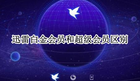 迅雷白金会员和超级会员区别 迅雷白金会员与超级会员区别