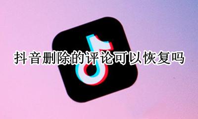 抖音评论删除了能恢复吗 抖音删除的评论可以恢复吗
