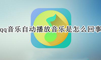 qq音乐自动播放音乐是怎么回事 qq音乐总是自动播放是怎么回事
