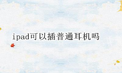 ipad可以插普通耳机吗 ipad可以用普通耳机吗?