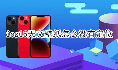 ios天气我的位置不显示 ios16天文壁纸怎么没有定位