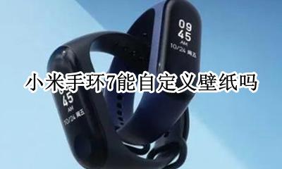 小米手环7能自定义壁纸吗 小米手环7不能自定义壁纸