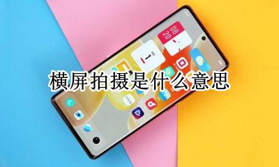 横屏拍摄是什么意思 视频横屏拍摄什么意思