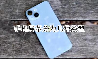 手机屏幕的几种类型 手机屏幕分为几种类型