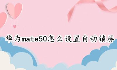 华为50pro怎么设置锁屏壁纸 华为mate50怎么设置自动锁屏