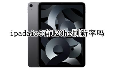 ipadair5是5HZ刷新率吗 ipadair5有120hz刷新率吗