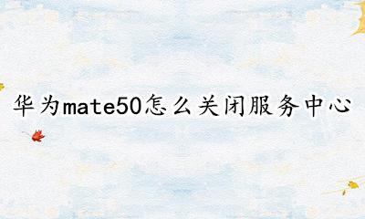 华为mate50服务号怎么关闭 华为mate50怎么关闭服务中心