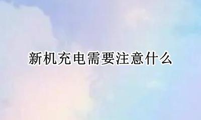 买充新机要注意什么 新机充电需要注意什么