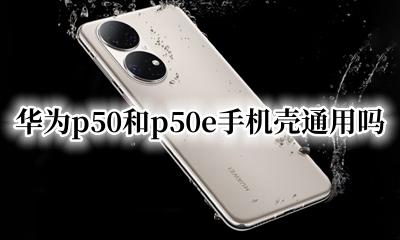 华为p50后壳是什么材质 华为p50和p50e手机壳通用吗