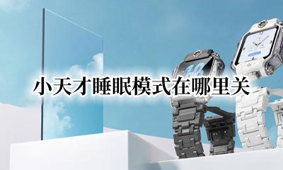 小天才睡眠模式在哪里关 小天才睡眠模式怎样关闭