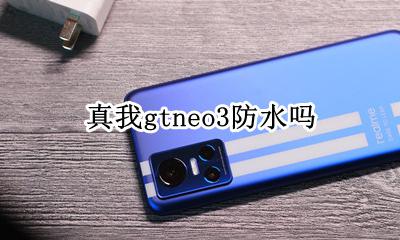 真我gtneo3防水吗 真我gtneo3防水怎么样