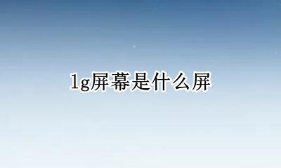 LG什么屏幕 lg屏幕是什么屏