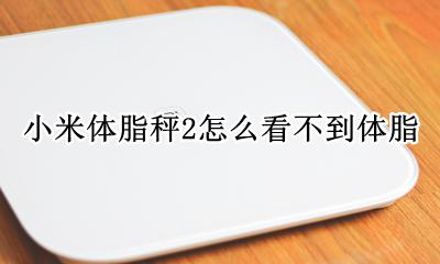 小米体脂秤2为何没有体脂 小米体脂秤2怎么看不到体脂