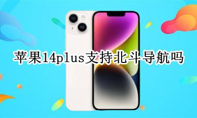 苹果14plus支持北斗导航吗 iphone14手机支持北斗导航吗