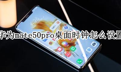 mate50pro桌面时钟怎么添加 华为mate50pro桌面时钟怎么设置