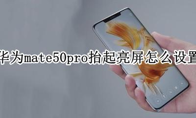 华为mate50pro抬起亮屏怎么设置 华为mate50pro如何设置抬起亮屏