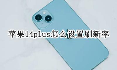 iphone14怎么调刷新率 苹果14plus怎么设置刷新率